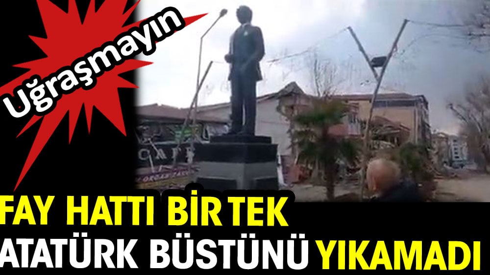 Fay hattı bir tek Atatürk büstünü yıkamadı. Cumhuriyetin kurucusu ile uğraşmayın