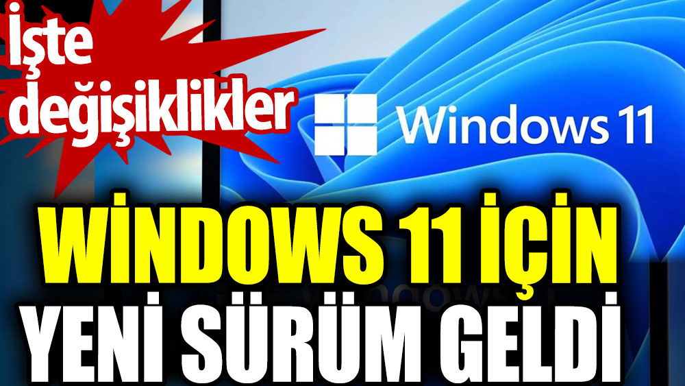 Windows 11 için yeni sürüm geldi. İşte değişiklikler