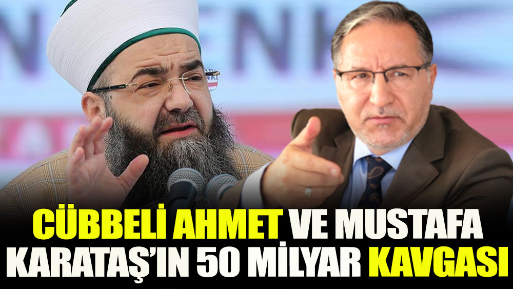 Cübbeli Ahmet ve Mustafa Karataş’ın 50 milyar kavgası