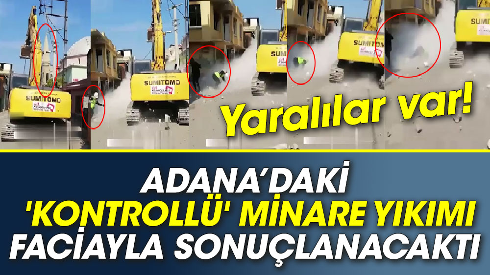 Adana’da 'kontrollü' minare yıkımı faciayla sonuçlanacaktı. Yaralılar var