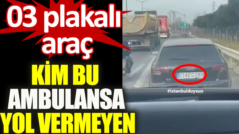 Kim bu ambulansa yol vermeyen. 03 plakalı araç