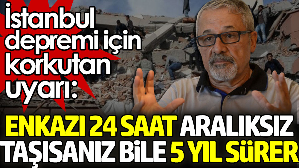 İstanbul depremi için korkutan uyarı: Enkazı 24 saat aralıksız taşısanız bile 5 yıl sürer