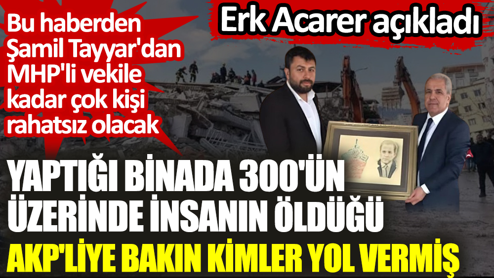 Yaptığı binada 300'ün üzerinde insanın öldüğü AKP'liye bakın kimler yol vermiş. Erk Acarer açıkladı