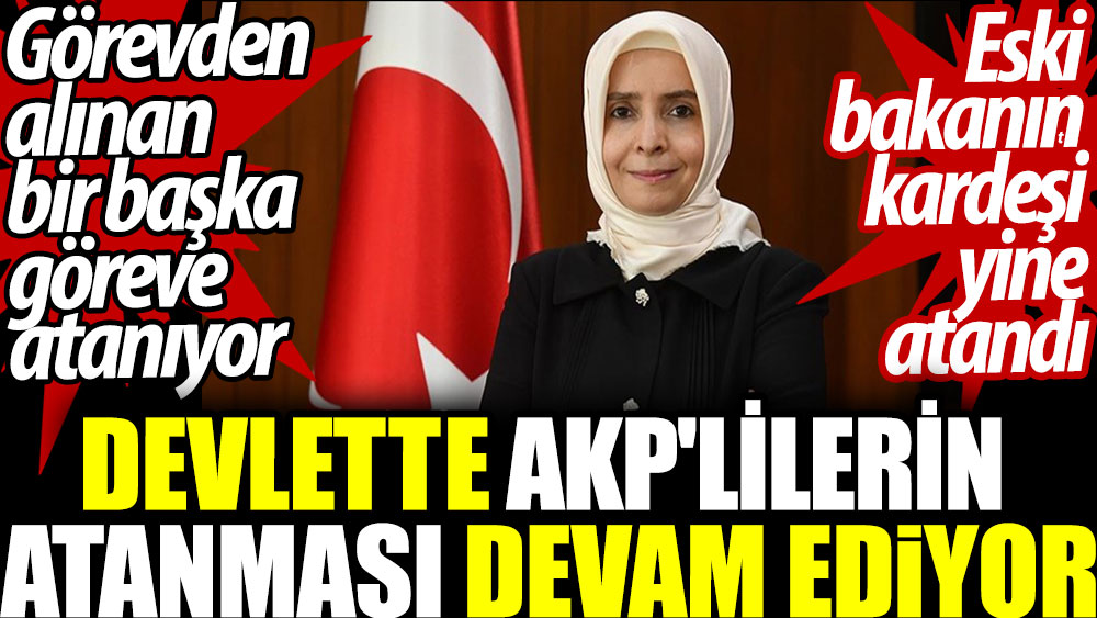 Devlette AKP'lilerin atanması devam ediyor. Eski bakanın kardeşi yine atandı. Görevden alınan bir başka göreve atanıyor