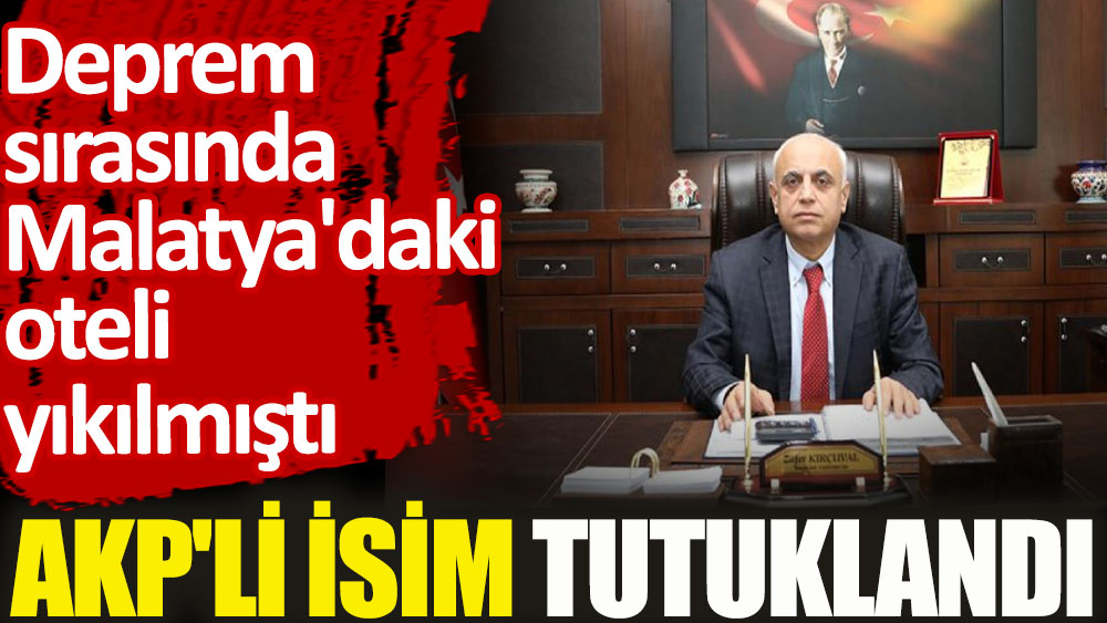 AKP'li isim tutuklandı. Deprem sırasında Malatya'daki oteli yıkılmıştı