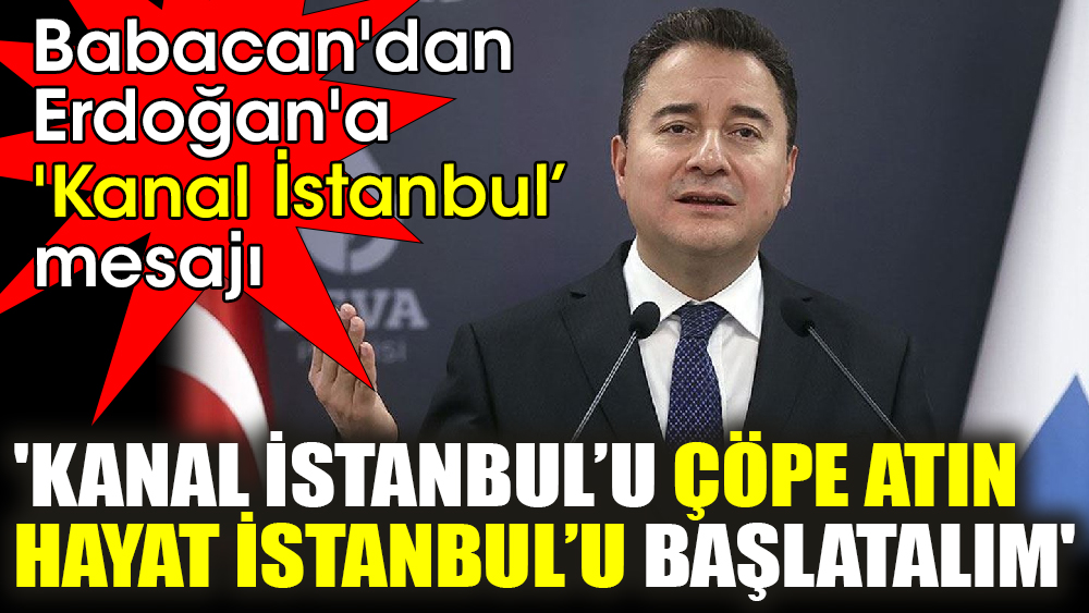 Babacan'dan Erdoğan'a 'Kanal İstanbul’ mesajı  'Kanal İstanbul’u çöpe atın, Hayat İstanbul’u başlatalım'