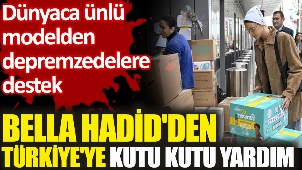 Bella Hadid'den Türkiye'ye kutu kutu yardım