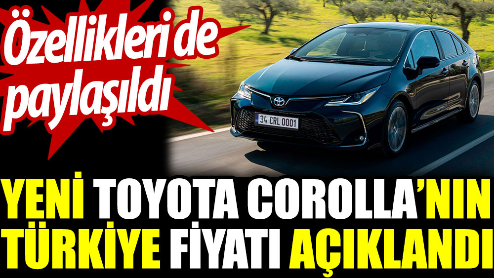 Yeni Toyota Corolla’nın Türkiye fiyatı açıklandı. Özellikleri de paylaşıldı