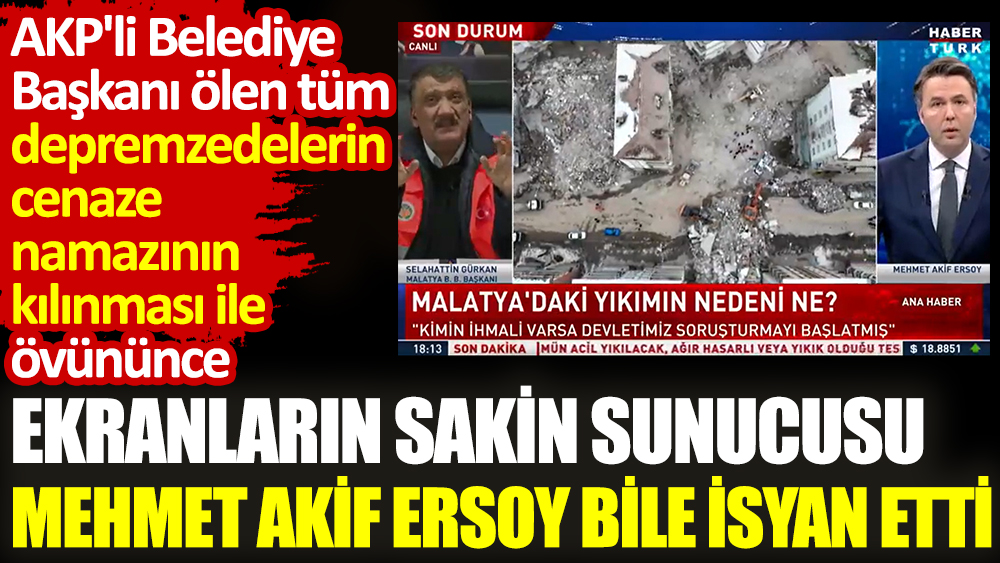 AKP'li Belediye Başkanı depremzedelerin cenaze namazının kılınması ile övündü. Ekranların sakin sunucusu Mehmet Akif Ersoy bile isyan etti