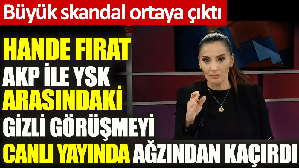 Hande Fırat AKP ile YSK arasındaki gizli görüşmeyi canlı yayında ağzından kaçırdı. Büyük skandal ortaya çıktı