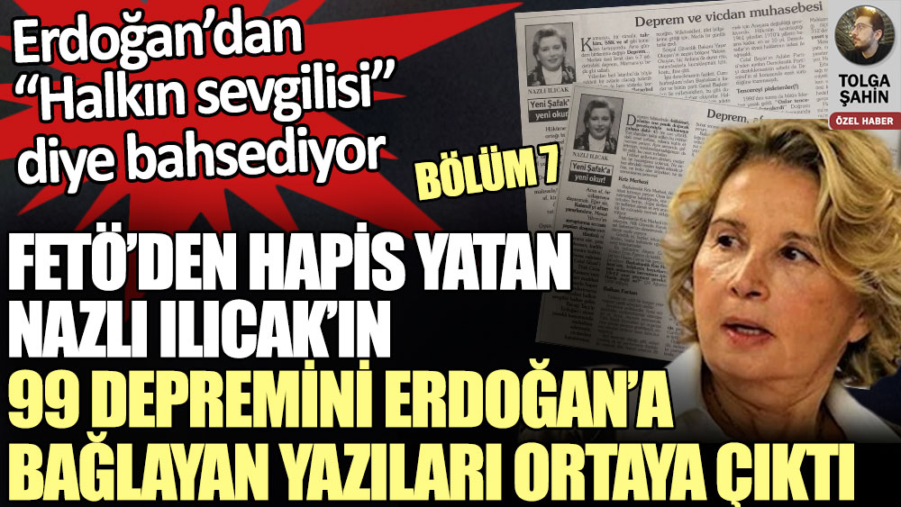 FETÖ’den hapis yatan Nazlı Ilıcak’ın 99 depremini Erdoğan’a bağlayan yazıları ortaya çıktı. Erdoğan’dan halkın sevgilisi olarak bahsediyor
