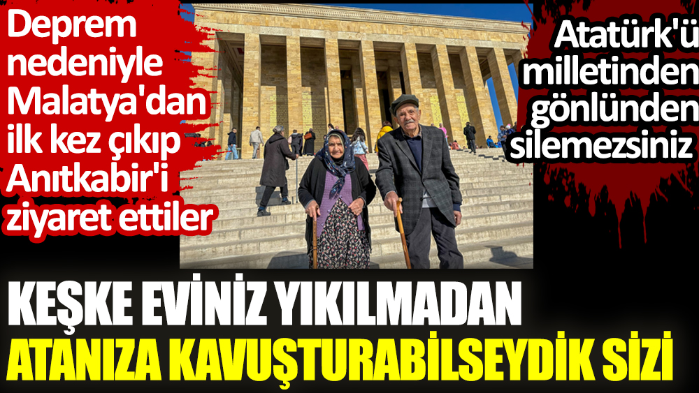 Deprem nedeniyle Malatya'dan ilk kez çıkıp ilk kez Anıtkabir'i ziyaret ettiler. Atatürk'ü milletinden gönlünden silemezsiniz