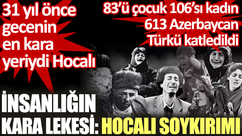 İnsanlığın kara lekesi: Hocalı Soykırımı. 31 yıl önce gecenin en kara yeriydi Hocalı