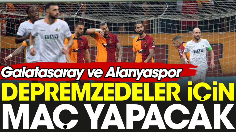 Galatasaray ve Alanyaspor depremzedeler için maç yapacak