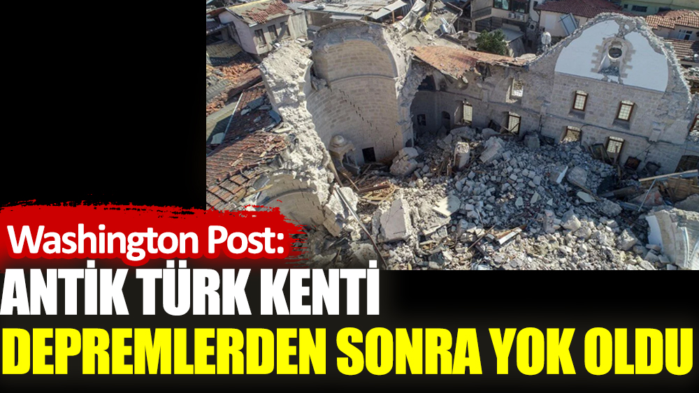 Washington Post: Antik Türk kenti depremlerden sonra yok oldu