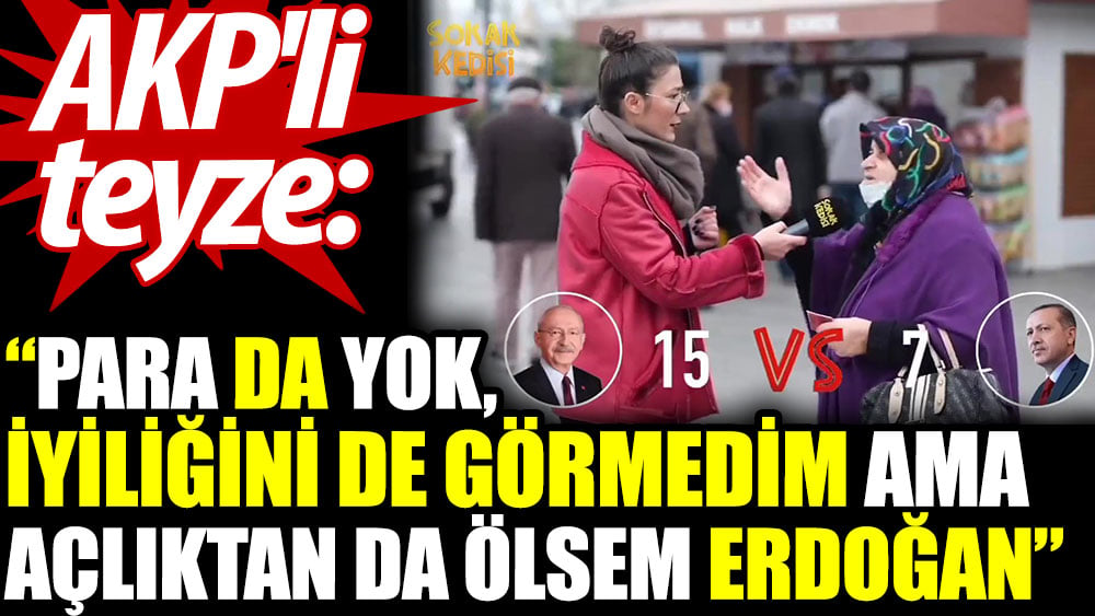 AKP’li teyze: Para da yok. İyiliğini de görmedim ama açlıktan da ölsem Erdoğan