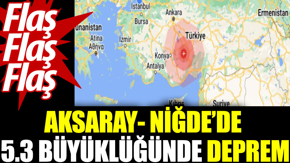 Flaş..Flaş.. Aksaray- Niğde'de 5.3 büyüklüğünde deprem