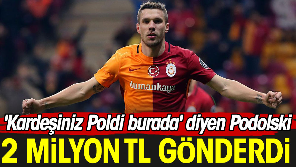'Kardeşiniz Poldi burada' diyen Podolski 2 milyon lira gönderdi