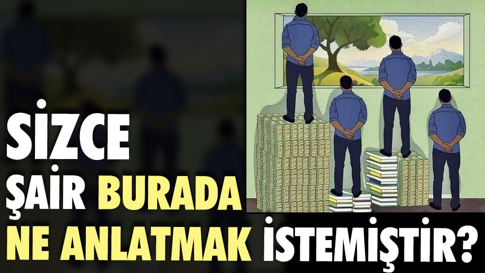 Sizce şair burada ne anlatmak istemiştir?