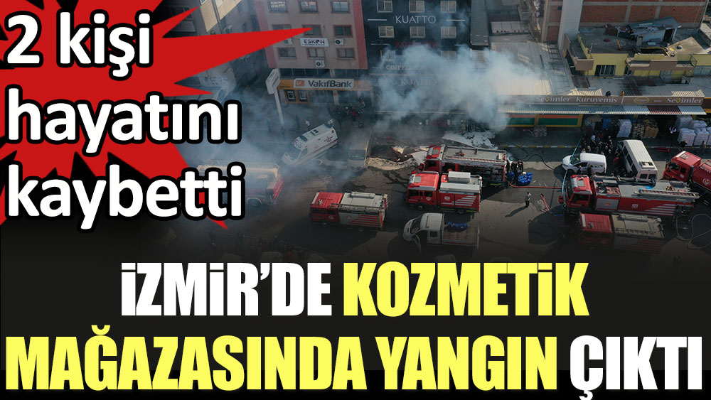 Flaş... Flaş... İzmir'de kozmetik mağazasında yangın çıktı. 2 kişi öldü