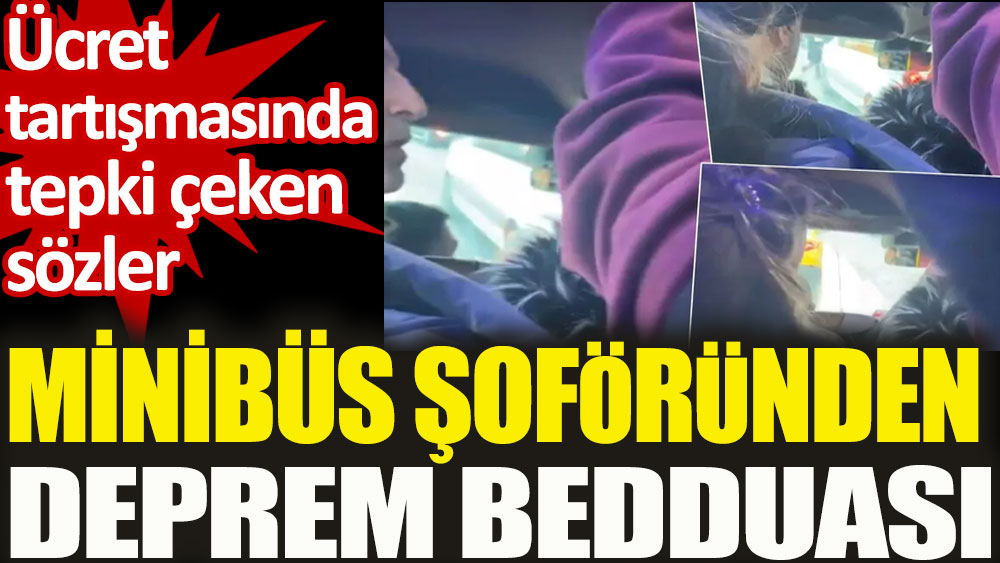 Minibüs şoföründen deprem bedduası. Ücret tartışmasında tepki çeken sözler