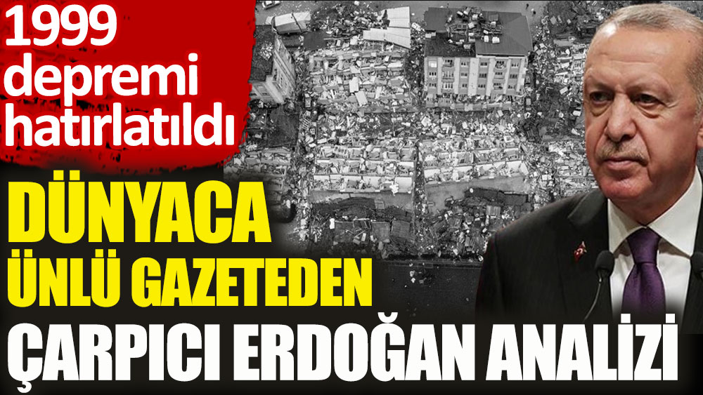Dünyaca ünlü gazeteden çarpıcı Erdoğan analizi. 99 Depremi hatırlatıldı