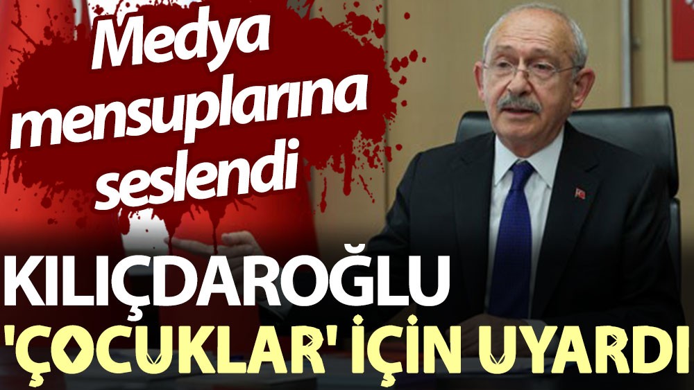 Kılıçdaroğlu 'çocuklar' için uyardı: Medya mensuplarına seslendi