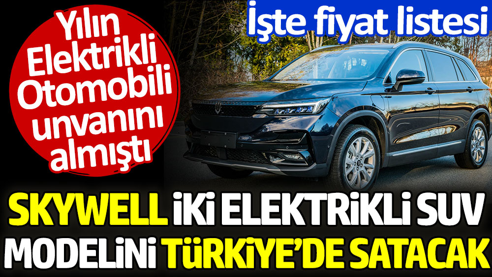 Skywell iki elektrikli SUV modelini Türkiye'de satacak. Yılın Elektrikli Otomobili unvanını almıştı