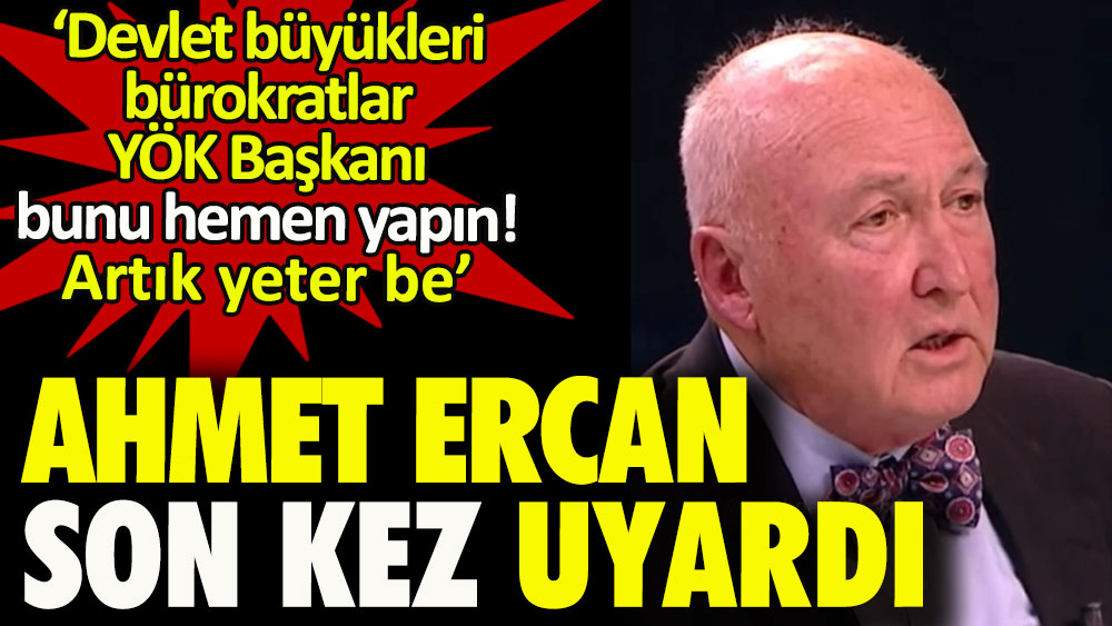 Ahmet Ercan son kez uyardı: Devlet büyükleri, bürokratlar, YÖK Başkanı bunu hemen yapın