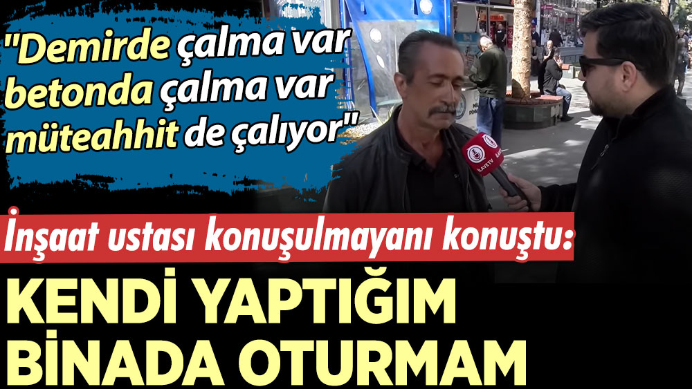 İnşaat ustası konuşulmayanı konuştu: Kendi yaptığım binada oturmam