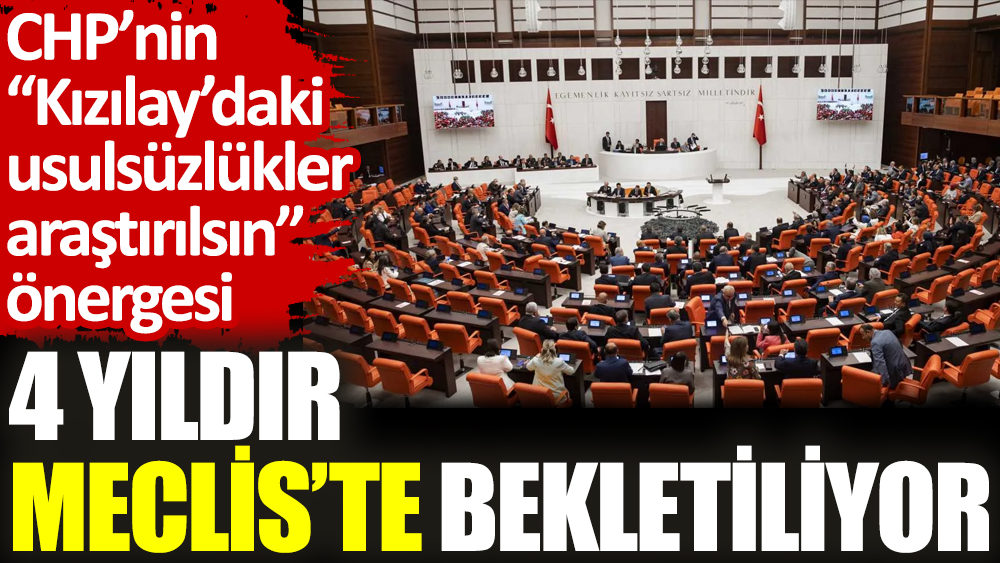 CHP’nin 'Kızılay’daki usulsüzlükler araştırılsın' önergesi 4 yıldır Meclis’te bekletiliyor