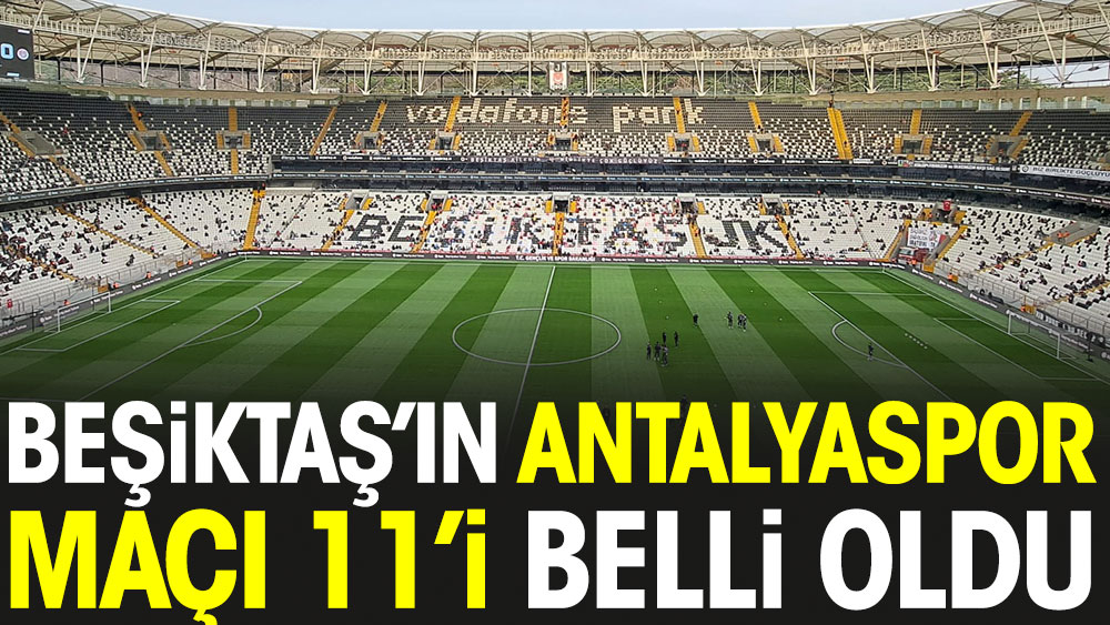 Beşiktaş'ın Antalyaspor maçı ilk 11'i belli oldu. Güneş'ten flaş Ghezzal tercihi