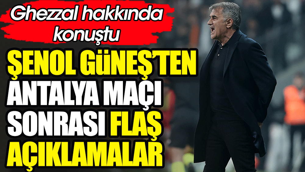 Şenol Güneş'ten Antalya maçı sonrası flaş açıklama