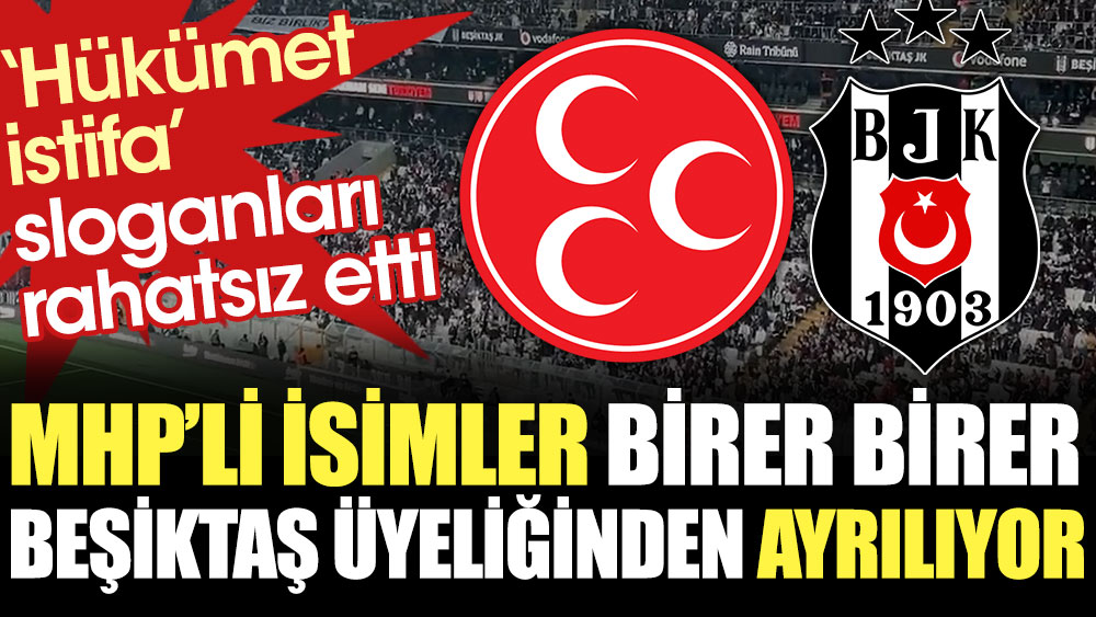 Bahçeli'nin ardından MHP'li isimler birer birer Beşiktaş üyeliğinden ayrılıyor. 'Hükümet istifa' sloganları rahatsız etti