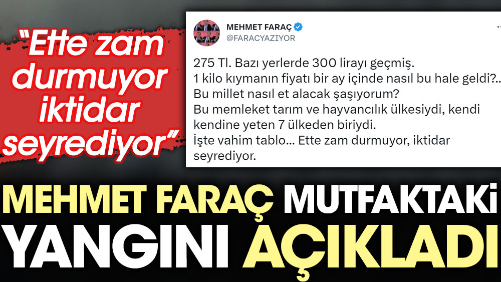 Mehmet Faraç mutfaktaki yangını açıkladı: Ette zam durmuyor iktidar seyrediyor