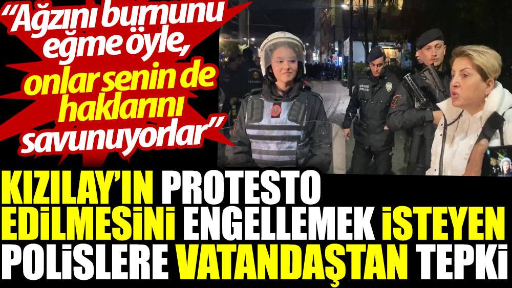 Kızılay’ın protesto edilmesini engellemek isteyen polislere vatandaştan tepki: Onlar senin de haklarını savunuyorlar