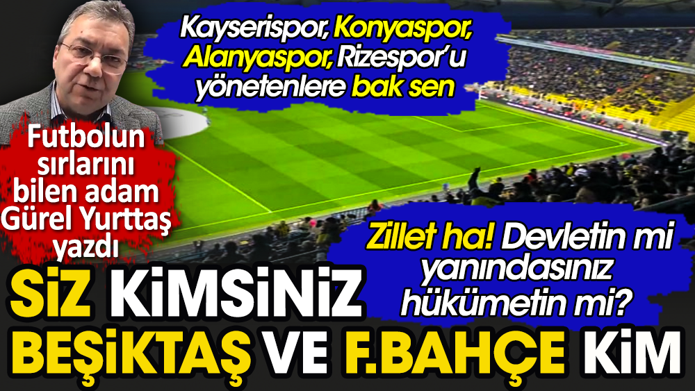 Zillet ha! Devletin mi yanındasınız hükümetin mi? Siz kimsiniz, Fenerbahçe ve Beşiktaş kim