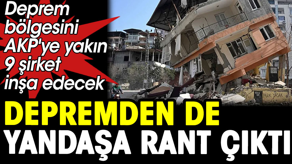 Deprem bölgesini AKP'ye yakın 9 şirket inşa edecek