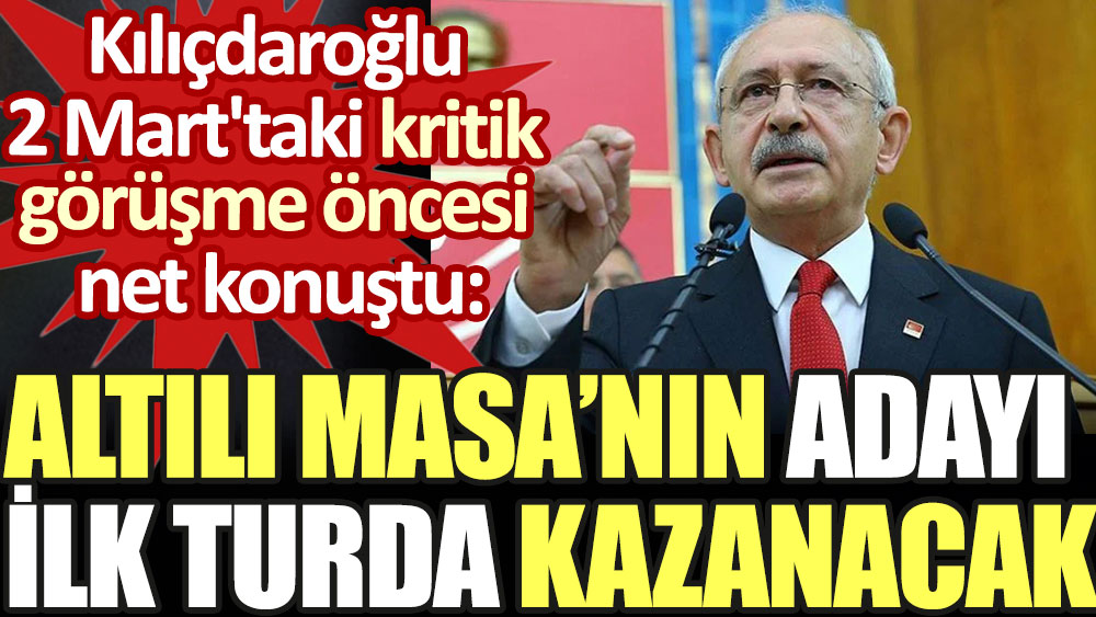 Kılıçdaroğlu kritik görüşme öncesi net konuştu: Altılı Masa'nın adayı ilk turda kazanacak