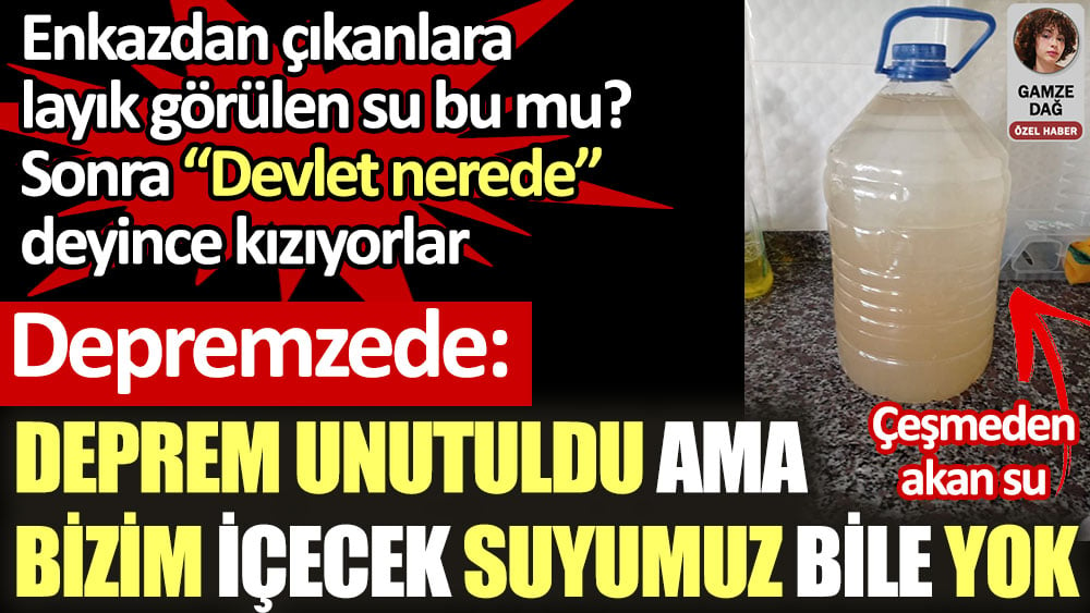 Depremzede: Deprem unutuldu ama bizim içecek suyumuz bile yok. Enkazdan çıkanlara layık görülen su bu mu