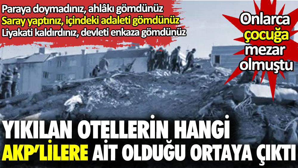 Yıkılan otellerin hangi AKP'lilere ait olduğu ortaya çıktı. Onlarca çocuğa mezar olmuşlardı