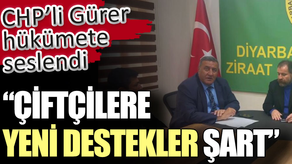 CHP’li Gürer hükümete seslendi: Çiftçilere yeni destekler şart