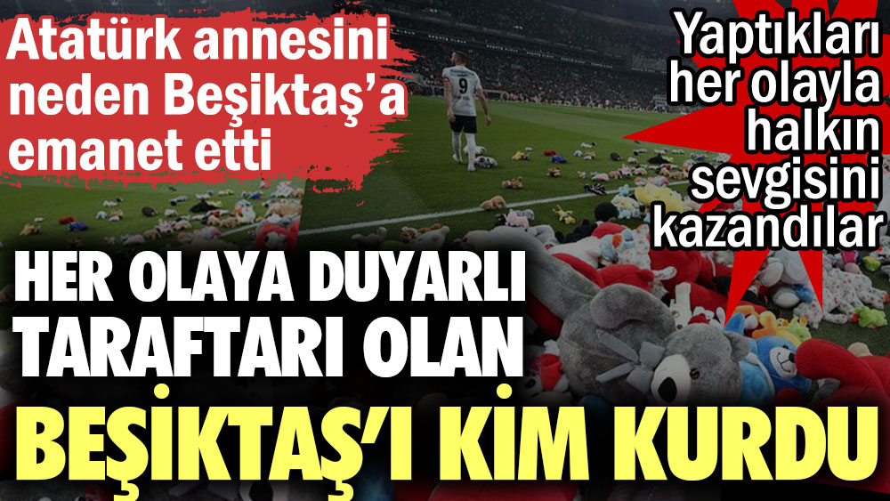 Her olaya duyarlı taraftarı olan Beşiktaş’ı kim kurdu? Atatürk annesini neden Beşiktaş’a emanet etti