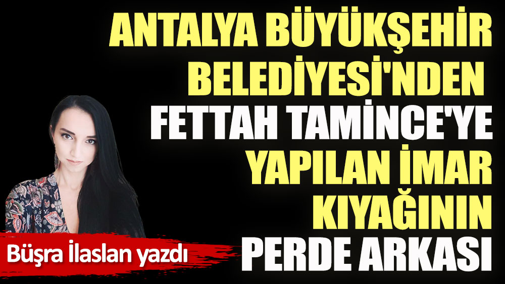 Antalya Büyükşehir Belediyesi'nden Fettah Tamince'ye yapılan imar kıyağının perde arkası