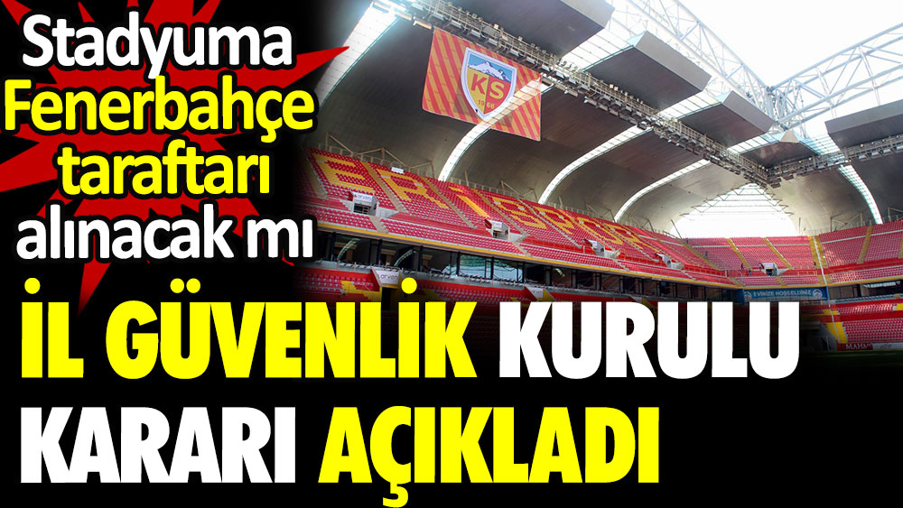 İl Güvenlik Kurulu Kayserispor-Fenerbahçe maçıyla ilgili deplasman tribünü kararını açıkladı