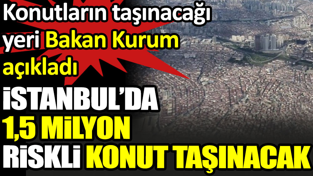 İstanbul'da 1,5 milyon konut taşınacak. Konutların taşınacağı yeri Bakan Kurum açıkladı