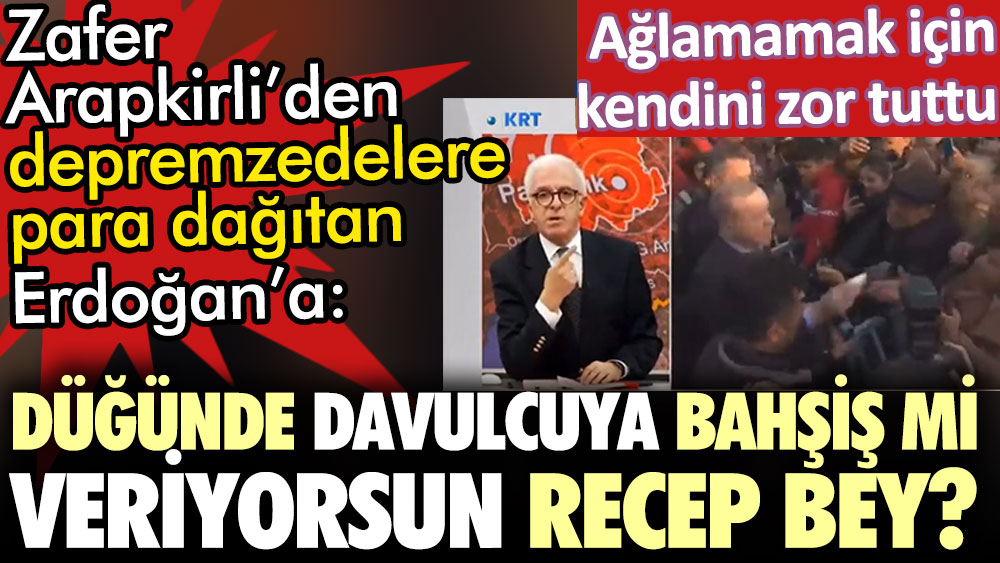 Zafer Arapkirli'den depremzedelere para dağıtan Erdoğan'a: Düğünde davulcuya bahşiş mi veriyorsun Recep Bey