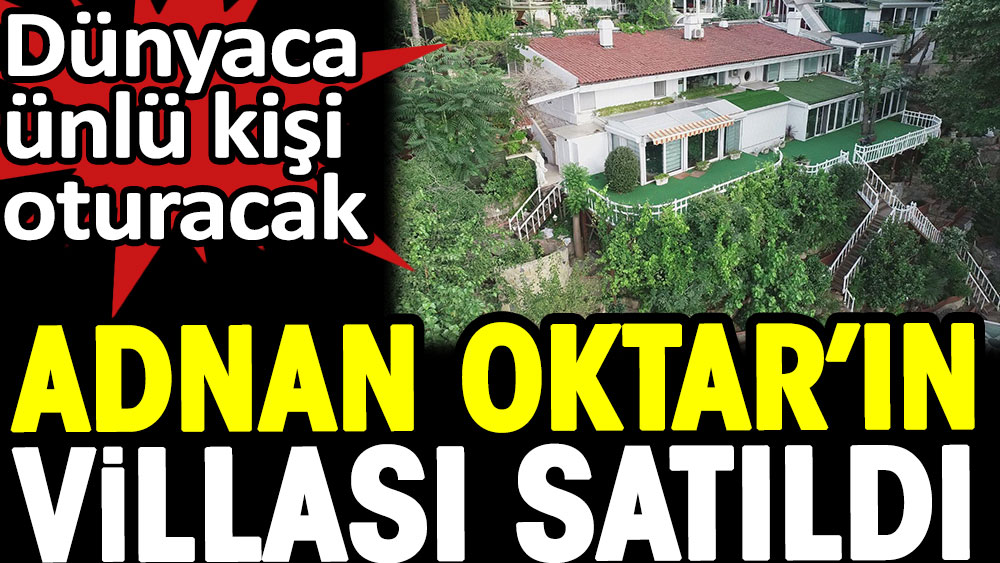 Dünyaca ünlü kişi oturacak. Adnan Oktar'ın villası satıldı