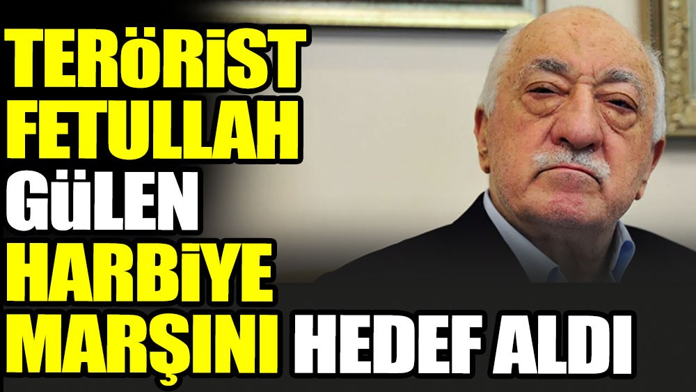 Terörist Fetullah Gülen Harbiye Marşı'nı hedef aldı
