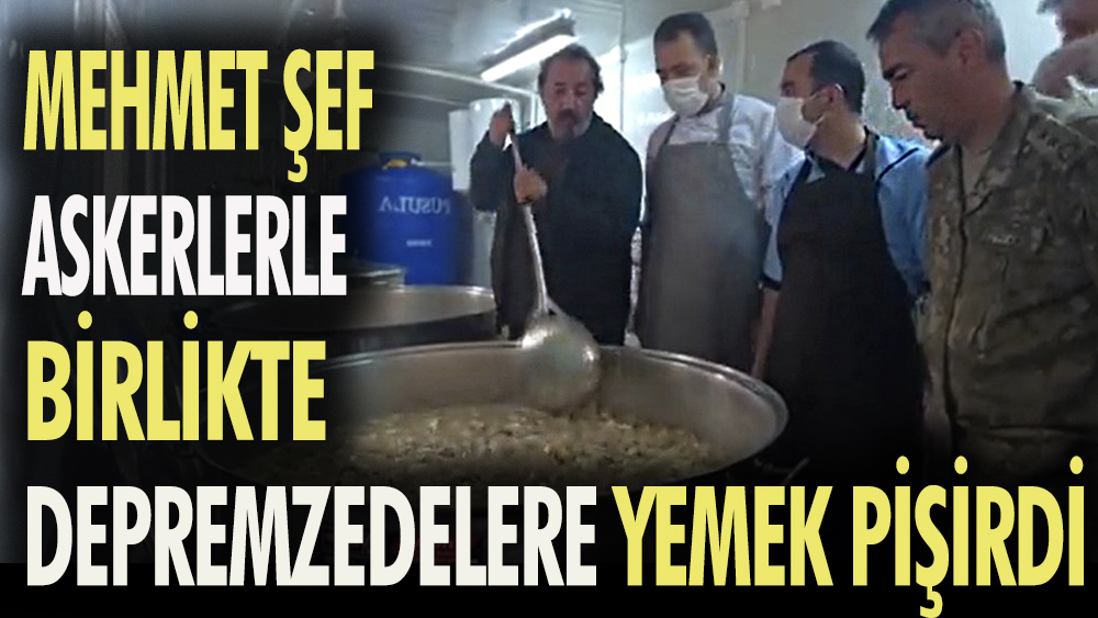 Mehmet Şef askerlerle birlikte depremzedelere yemek pişirdi.